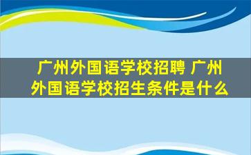 广州外国语学校招聘 广州外国语学校招生条件是什么